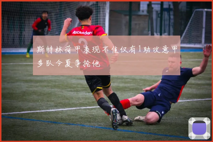斯特林荷甲表现不佳仅有1助攻意甲多队今夏争抢他