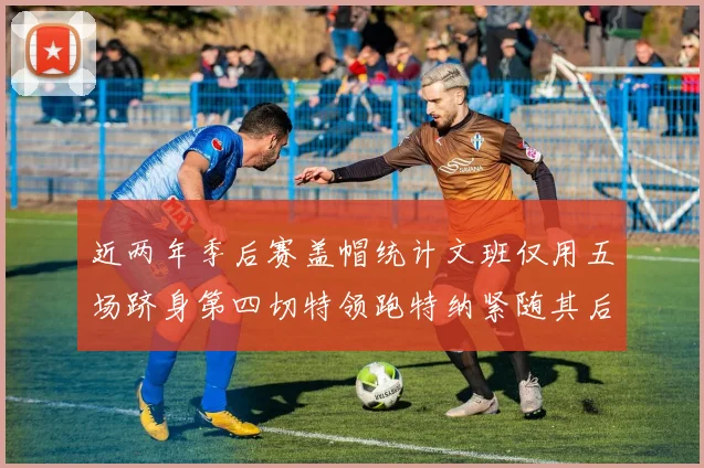 近两年季后赛盖帽统计文班仅用五场跻身第四切特领跑特纳紧随其后