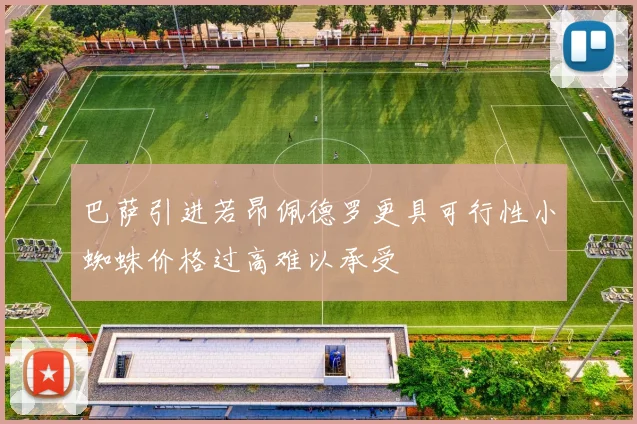 巴萨引进若昂佩德罗更具可行性小蜘蛛价格过高难以承受