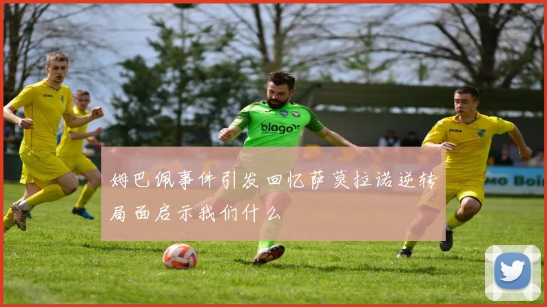 姆巴佩事件引发回忆萨莫拉诺逆转局面启示我们什么
